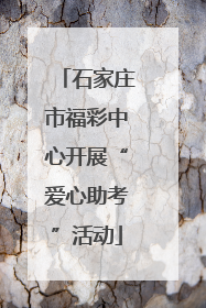石家庄市福彩中心开展“爱心助考”活动