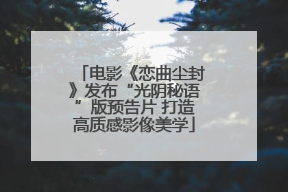电影《恋曲尘封》发布“光阴秘语”版预告片 打造高质感影像美学