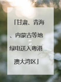 甘肃、青海、内蒙古等地绿电送入粤港澳大湾区