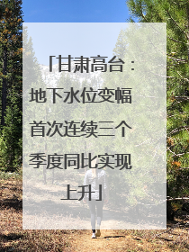 甘肃高台：地下水位变幅首次连续三个季度同比实现上升