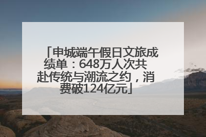 申城端午假日文旅成绩单：648万人次共赴传统与潮流之约，消费破124亿元