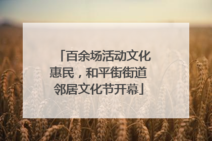 百余场活动文化惠民，和平街街道邻居文化节开幕