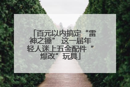 百元以内搞定“雷神之锤” 这一届年轻人迷上五金配件“爆改”玩具