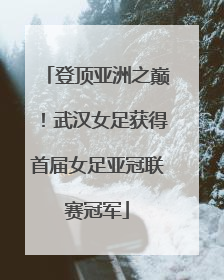 登顶亚洲之巅！武汉女足获得首届女足亚冠联赛冠军