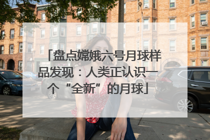 盘点嫦娥六号月球样品发现：人类正认识一个“全新”的月球