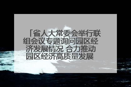 省人大常委会举行联组会议专题询问园区经济发展情况 合力推动园区经济高质量发展 王宁主持会议并讲话 王予波带队到会应询