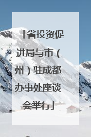 省投资促进局与市（州）驻成都办事处座谈会举行