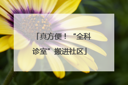真方便！“全科诊室”搬进社区