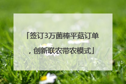 签订3万菌棒平菇订单，创新联农带农模式