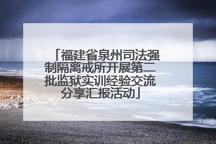福建省泉州司法强制隔离戒所开展第二批监狱实训经验交流分享汇报活动