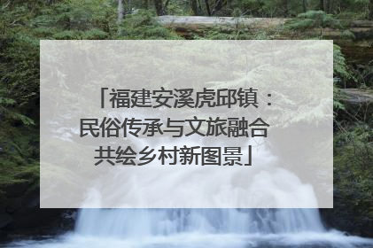 福建安溪虎邱镇：民俗传承与文旅融合共绘乡村新图景