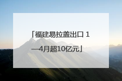 福建易拉盖出口 1—4月超10亿元