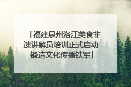 福建泉州洛江美食非遗讲解员培训正式启动 锻造文化传播铁军