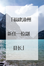 福建漳州新任一位副县长