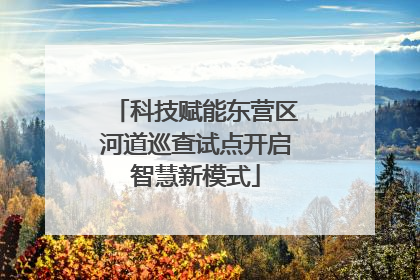 科技赋能东营区河道巡查试点开启智慧新模式
