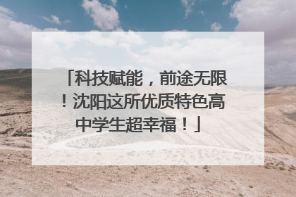 科技赋能，前途无限！沈阳这所优质特色高中学生超幸福！