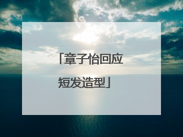 章子怡回应短发造型
