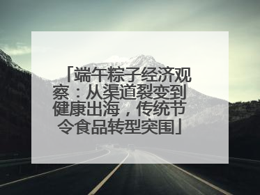 端午粽子经济观察：从渠道裂变到健康出海，传统节令食品转型突围