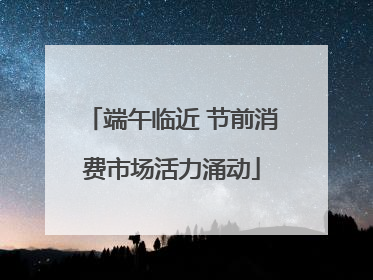 端午临近 节前消费市场活力涌动