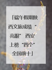 端午假期陕西文旅成绩“亮眼” 西安上榜“四个”全国前十