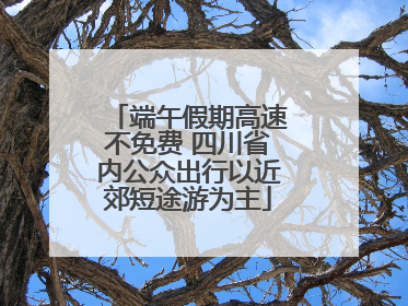 端午假期高速不免费 四川省内公众出行以近郊短途游为主