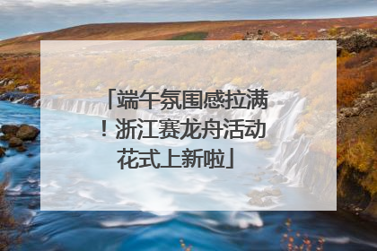 端午氛围感拉满！浙江赛龙舟活动花式上新啦