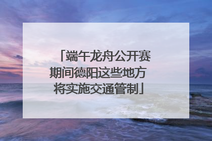 端午龙舟公开赛期间德阳这些地方将实施交通管制