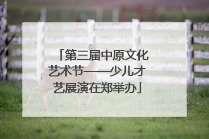 第三届中原文化艺术节——少儿才艺展演在郑举办