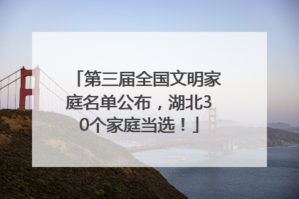 第三届全国文明家庭名单公布，湖北30个家庭当选！