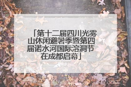 第十二届四川光雾山休闲避暑季暨第四届诺水河国际溶洞节在成都启幕