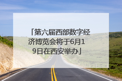 第六届西部数字经济博览会将于6月19日在西安举办
