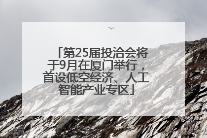 第25届投洽会将于9月在厦门举行，首设低空经济、人工智能产业专区