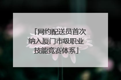 网约配送员首次纳入厦门市级职业技能竞赛体系