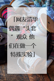 网友清华偶遇“头套”观众 他们在做一个特殊实验