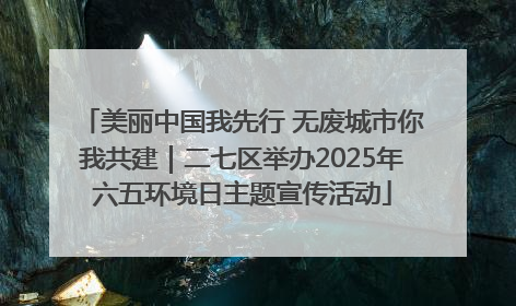 美丽中国我先行 无废城市你我共建｜二七区举办2025年六五环境日主题宣传活动