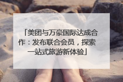 美团与万豪国际达成合作：发布联合会员，探索一站式旅游新体验