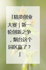 精英创业大赛｜新一轮创新之争，烟台这个园区赢了？