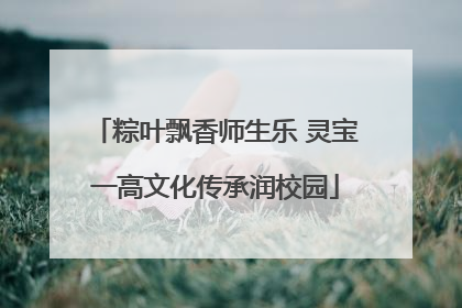 粽叶飘香师生乐 灵宝一高文化传承润校园