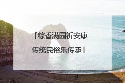 粽香满园祈安康 传统民俗乐传承