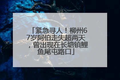 紧急寻人！柳州67岁阿伯走失超两天，曾出现在长塘镇鲤鱼尾屯路口