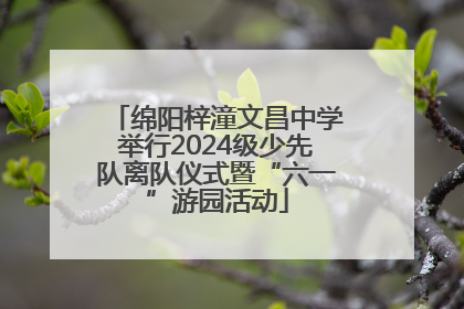 绵阳梓潼文昌中学举行2024级少先队离队仪式暨“六一”游园活动