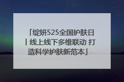 绽妍525全国护肤日丨线上线下多维联动 打造科学护肤新范本
