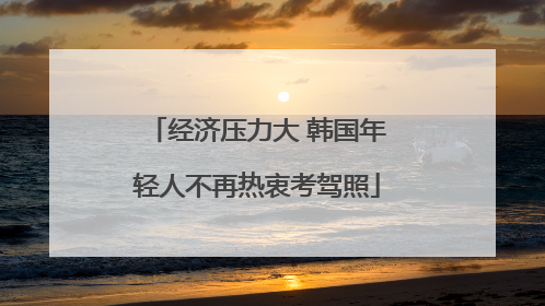 经济压力大 韩国年轻人不再热衷考驾照
