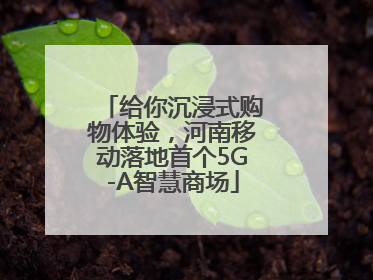 给你沉浸式购物体验，河南移动落地首个5G-A智慧商场