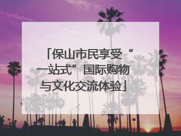 保山市民享受“一站式”国际购物与文化交流体验