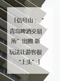 信号山：“青岛啤酒交易所”出圈 新玩法让游客很“上头”