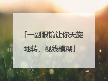 一副眼镜让你天旋地转、视线模糊