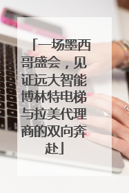 一场墨西哥盛会，见证远大智能博林特电梯与拉美代理商的双向奔赴