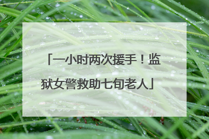 一小时两次援手！监狱女警救助七旬老人