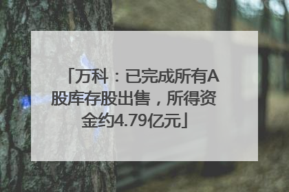 万科：已完成所有A股库存股出售，所得资金约4.79亿元